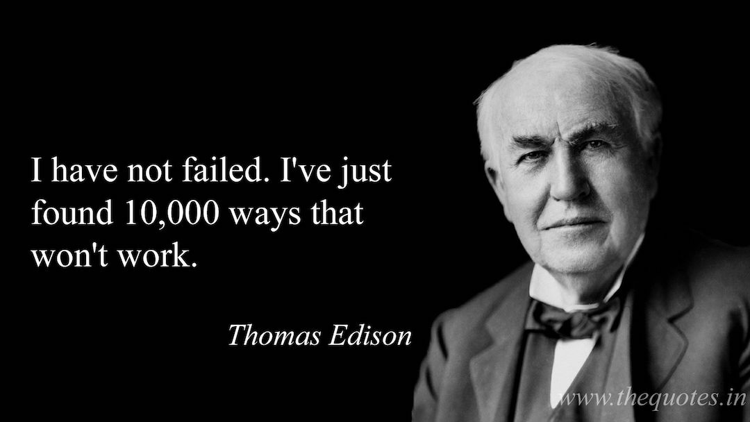 I have not failed. I have found 10,000 ways that don't work. Thomas Edison